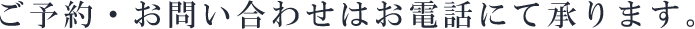 ご予約・お問い合わせはお電話にて承ります。
